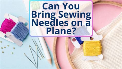 can you bring embroidery needles on a plane? Have you ever thought about how the rules for carry-on luggage might affect the practicality of bringing such tiny but essential crafting tools?